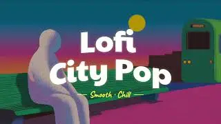 Lofi City Pop[Smooth Beats | Relax | Work | Study｜Chill]