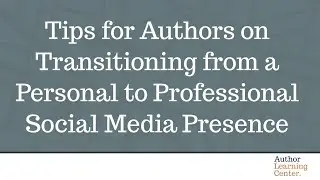 Tips for Authors on Transitioning from a Personal to Professional Social Media Presence