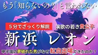 【新浜レオン】甲子園の夢破れてから紅白出場へ、令和の演歌スター...5分でざっくり解説...雑談・会話でもう「知らないの？」と言われない！T