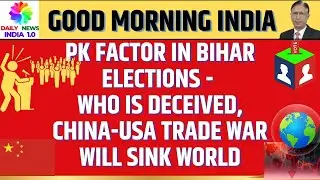 PK Factor in Bihar Elections - Who is Deceived, China US Trade war will sink world