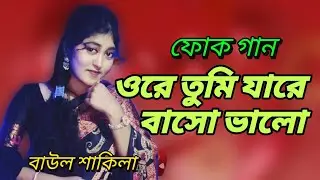 শাকিলার কণ্ঠে অসাধারণ ফোক গান || ওরে তুমি যারে বাসো ভালো || tumi jare baso valo || Shakila Sarker ||