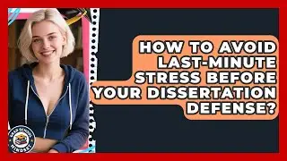 How To Avoid Last-minute Stress Before Your Dissertation Defense? - Grad School Mindset