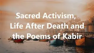 Life After Death, Sacred Activism and the Poems of Kabir | Andrew Harvey Interview