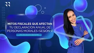 MITOS FISCALES QUE AFECTAN TU DECLARACIÓN ANUAL DE PERSONAS MORALES SESIÓN 1
