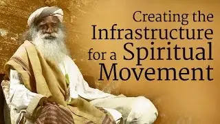 Creating the Infrastructure for a Spiritual Movement | Sadhguru