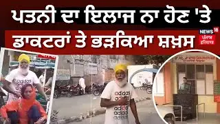 Moga News | ਪਤਨੀ ਦਾ ਇਲਾਜ ਨਾ ਹੋਣ 'ਤੇ  ਡਾਕਟਰਾਂ ਤੇ ਭੜਕਿਆ ਸ਼ਖ਼ਸ | Hospital Hungama | Hospital Negligence