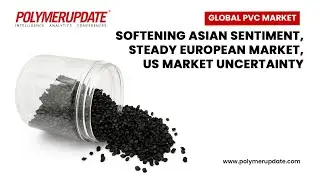 Global PVC Market: Softening Asian sentiment, Steady European market, US market&nbsp;uncertainty