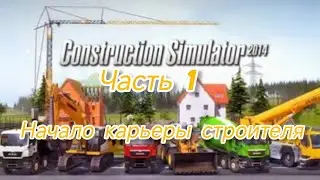 Construction simulator 2014(часть1). Начало карьеры строителя &bdquo;пристройка семьи Вагнер&rdquo;