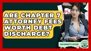 Are Chapter 7 Attorney Fees Worth Debt Discharge? - Your Bankruptcy Advisors