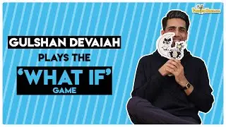 Gulshan Devaiah plays the 'What If' game