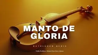 MANTO DE GLORIA – Violín Profético | Música Para Oración