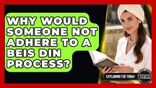 Why Would Someone Not Adhere To A Beis Din Process? - Explaining The Torah