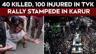 TVK Rally Stampede | 40 Killed, 100 Injured In TVK Chief Vijay's Rally In Karur, Tamil Nadu