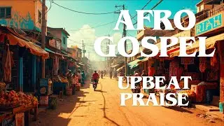 Uplifting Afro Gospel Music | Grateful, Hopeful & Blessed Day Vibes
