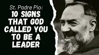 SAINT PADRE PIO: 10 SIGNS THAT GOD CALLED YOU TO BE A LEADER