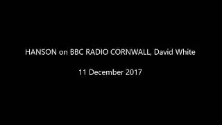 HANSON on BBC RADIO CORNWALL, David White - 11 Dec 2017