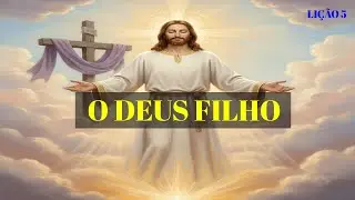 ESTUDANDO JUNTOS: LIÇÃO 5 - O DEUS FILHO