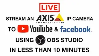 Live Stream an Axis IP Camera to Youtube and Facebook with OBS Studio in Less Than 10 Minutes