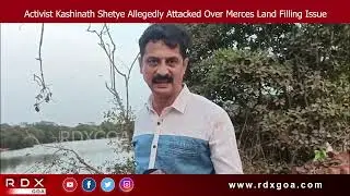 Activist Kashinath Shetye Allegedly Attacked Over Merces Land Filling Issue