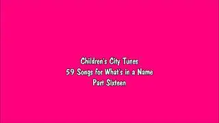 Children's City Tunes - 59 Songs for What's in a Name (Part 16)
