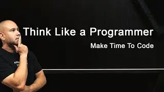 How to Think Like a Programmer - Problem Solving & Find Time to Code