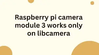 Модуль камеры Raspberry Pi 3 работает только на libcamera