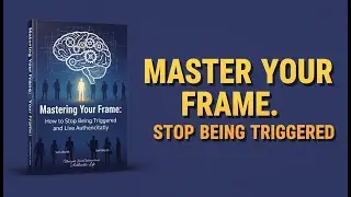 Stop Being Triggered: Master Your Frame & Live Authentically
