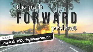Navigating Loss & Grief During Incarceration | Episode 29 | The Path Forward Podcast | 02.25.2025