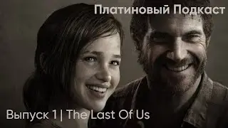 Платиновый Подкаст. Выпуск 1 | The Last Of Us.