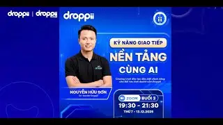 BUỔI 3 - KỸ NĂNG GIAO TIẾP NỀN TẢNG CÙNG AI - CHỦ TỊCH NGUYỄN HỮU SƠN DROPPII