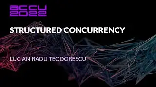 Structured Concurrency - Lucian Radu Teodorescu - ACCU 2022