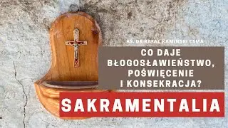 Sakramentalia. Co daje błogosławieństwo, poświęcenie i konsekracja?