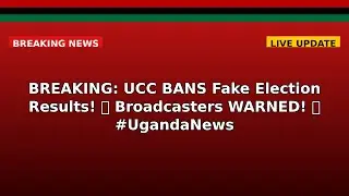 BREAKING: UCC BANS Fake Election Results!  Broadcasters WARNED!  #UgandaNews