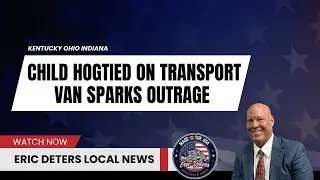 Child Hogtied On Transport Van Sparks Outrage | Eric Deters Local News