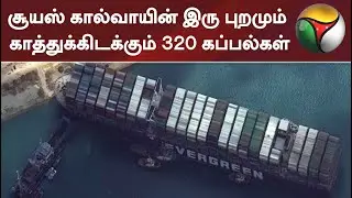 சூயஸ் கால்வாயின் இரு புறமும் காத்துக்கிடக்கும் 320 கப்பல்கள் | Suez Canal