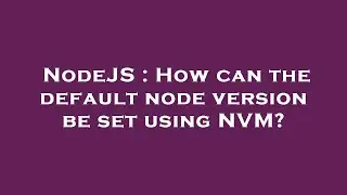 NodeJS : How can the default node version be set using NVM?