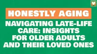 Navigating Late-Life Care: Insights for Older Adults and Their Loved Ones