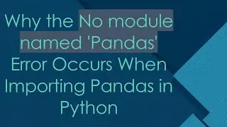 Why the No module named 'Pandas' Error Occurs When Importing Pandas in Python