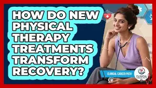 How Do New Physical Therapy Treatments Transform Recovery? - Clinical Career Path