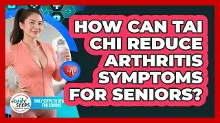 How Can Tai Chi Reduce Arthritis Symptoms For Seniors? - Daily Steps to Health For Seniors