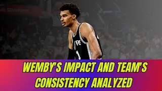 Wemby's Impact and Team's Consistency Analyzed