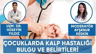 ÇOCUKLARDA KALP HASTALIĞI BULGU VE BELİRTİLERİ NELERDİR? UZM. DR. HÜSEYİN YILDIZ AÇIKLIYOR!
