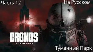 CRONOS THE NEW DAWN ПРОХОЖДЕНИЕ 12 Туманный Парк (на русском)
