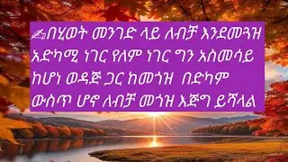 ✍በሂወት መንገድ ላይ ለብቻ እንደመጓዝ አድካሚ ነገር የለም