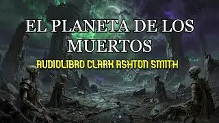 EL PLANETA DE LOS MUERTOS AUDIOLIBRO ESPAÑOL VOZ HUMANA CLARK ASHTON SMITH TERROR ESPACIAL