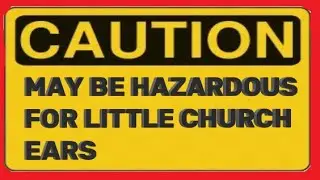 CAUTION MAY BE HAZARDOUS TO LITTLE CHURCH EARS                 ep 50