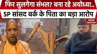 Yogi Government के मस्जिद-मदरसा ढहाने पर SP MP बर्क के पिता का वार, बोले-BJP संभल को अयोध्या बना रही