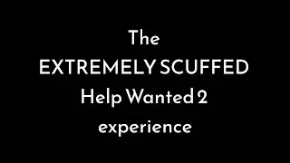 The EXTREMELY SCUFFED Help Wanted 2 experience