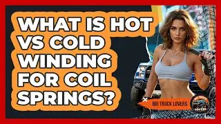What Is Hot Vs Cold Winding For Coil Springs? - Big Truck Lovers