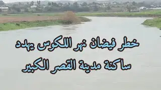 خطر فيضان نهر اللكوس يهدد ساكنة مدينة القصر الكبير ومياه الصرف الصحي بدأت في الخروج  يا ربي السلامة 